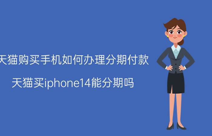 天猫购买手机如何办理分期付款 天猫买iphone14能分期吗？